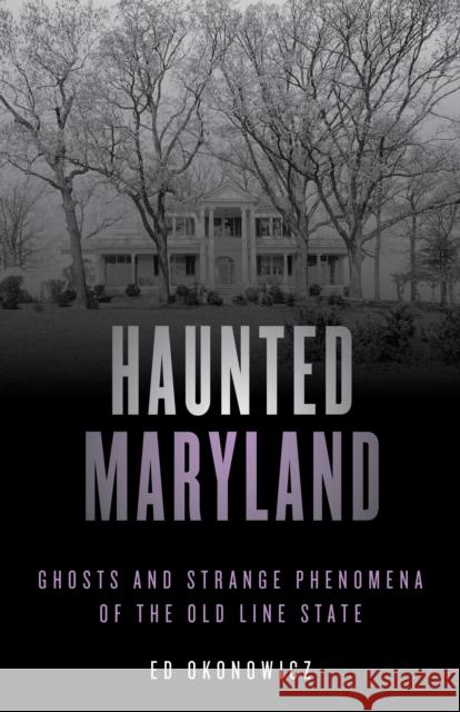 Haunted Maryland: Ghosts and Strange Phenomena of the Old Line State Ed Okonowicz 9781493045747 Globe Pequot Press - książka