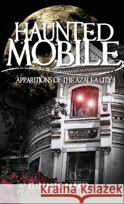 Haunted Mobile: Apparitions of the Azalea City Elizabeth Parker 9781540220110 History Press Library Editions - książka