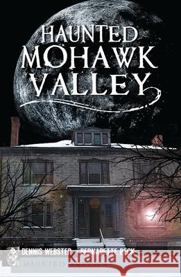 Haunted Mohawk Valley Dennis Webster Bernadette Peck 9781609492663 Haunted America - książka