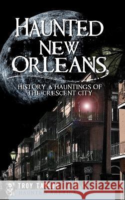 Haunted New Orleans: History & Hauntings of the Crescent City Troy Taylor 9781540224187 History Press Library Editions - książka