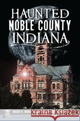 Haunted Noble County, Indiana Mark R. Hunter Emily Jane Hunter 9781467156066 History Press - książka