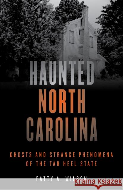 Haunted North Carolina: Ghosts and Strange Phenomena of the Tar Heel State Patty A. Wilson 9781493040872 Globe Pequot Press - książka