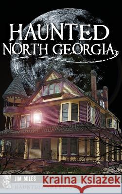 Haunted North Georgia Jim Miles 9781540226556 History Press Library Editions - książka