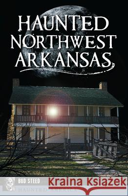 Haunted Northwest Arkansas Bud Steed 9781625859563 History Press - książka