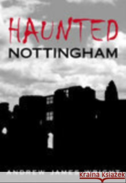 Haunted Nottingham Andrew Wright 9780752441948 THE HISTORY PRESS LTD - książka