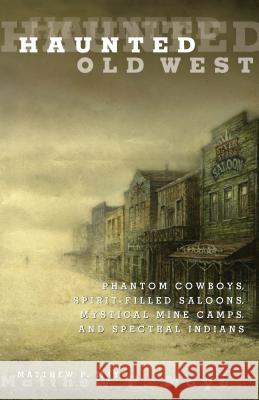 Haunted Old West: Phantom Cowboys, Spirit-Filled Saloons, Mystical Mine Camps, and Spectral Indians Matthew P. Mayo 9780762771844 Globe Pequot Press - książka