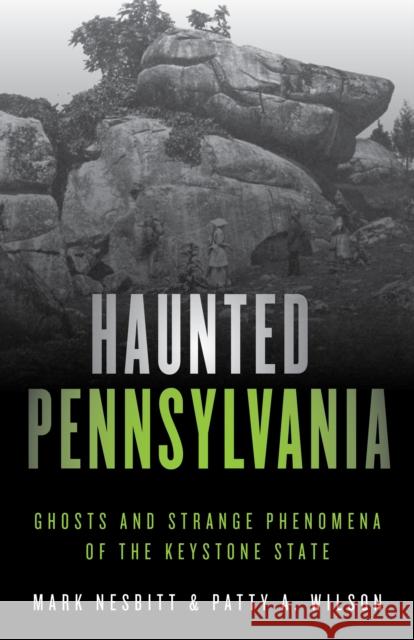 Haunted Pennsylvania: Ghosts and Strange Phenomena of the Keystone State Mark Nesbitt Patty A. Wilson 9781493040858 Globe Pequot Press - książka