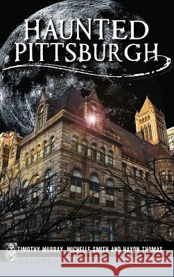 Haunted Pittsburgh Timothy Murray Michelle Smith Haydn Thomas 9781540200761 History Press Library Editions - książka