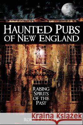 Haunted Pubs of New England: Raising Spirits of the Past Roxie Zwicker 9781540217783 History Press Library Editions - książka