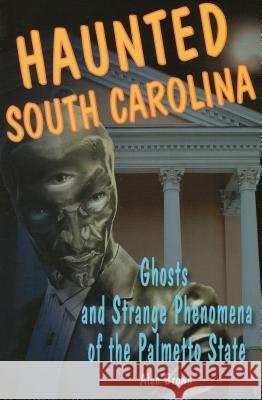 Haunted South Carolina: Ghosts and Strange Phenomena of the Palmetto State Alan Brown 9780811736350 Stackpole Books - książka