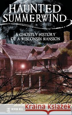 Haunted Summerwind: A Ghostly History of a Wisconsin Mansion Devon Bell 9781531699925 History Press Library Editions - książka