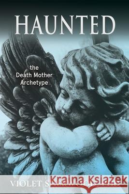 Haunted: the Death Mother Archetype Violet Sherwood, Mary Harrell 9781630519889 Chiron Publications - książka