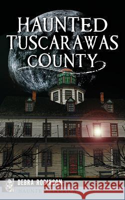 Haunted Tuscarawas County Debra Robinson 9781531699413 History Press Library Editions - książka