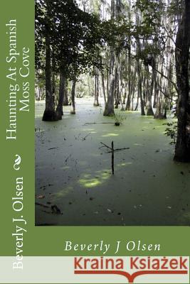 Haunting At Spanish Moss Cove: Haunting At Spanish Moss Cove: Louisiana's Secrets Olsen, Beverly J. 9781725130692 Createspace Independent Publishing Platform - książka