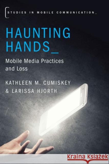 Haunting Hands: Mobile Media Practices and Loss Kathleen M. Cumiskey Larissa Hjorth 9780190634988 Oxford University Press, USA - książka