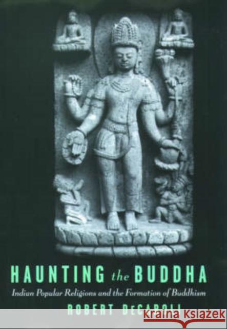 Haunting the Buddha: Indian Popular Religions and the Formation of Buddhism Decaroli, Robert 9780195168389 Oxford University Press, USA - książka