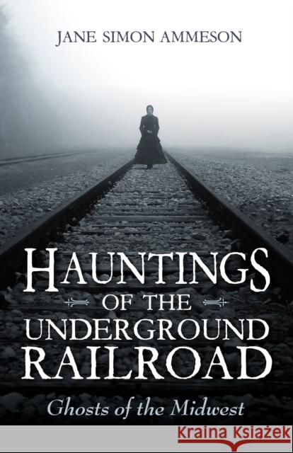 Hauntings of the Underground Railroad: Ghosts of the Midwest Jane Simon Ammeson 9780253029829 Indiana University Press - książka