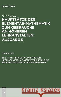 Hauptsätze der Elementar-Mathematik zum Gebrauche an höheren Lehranstalten: Ausgabe B., Teil 1, Synthetische Geometrie der Kegelschnitte in engster Verbindung mit neuerer und darstellender Geometrie F G Mehler, F G Mehler, A Schulte-Tiggs 9783111078984 De Gruyter - książka