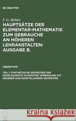 Hauptsätze der Elementar-Mathematik zum Gebrauche an höheren Lehranstalten: Ausgabe B., Teil 1, Synthetische Geometrie der Kegelschnitte in engster Verbindung mit neuerer und darstellender Geometrie F G Mehler, F G Mehler, A Schulte-Tiggs 9783111203720 De Gruyter - książka