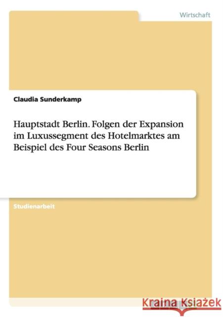 Hauptstadt Berlin. Folgen der Expansion im Luxussegment des Hotelmarktes am Beispiel des Four Seasons Berlin Claudia Sunderkamp 9783668105362 Grin Verlag - książka