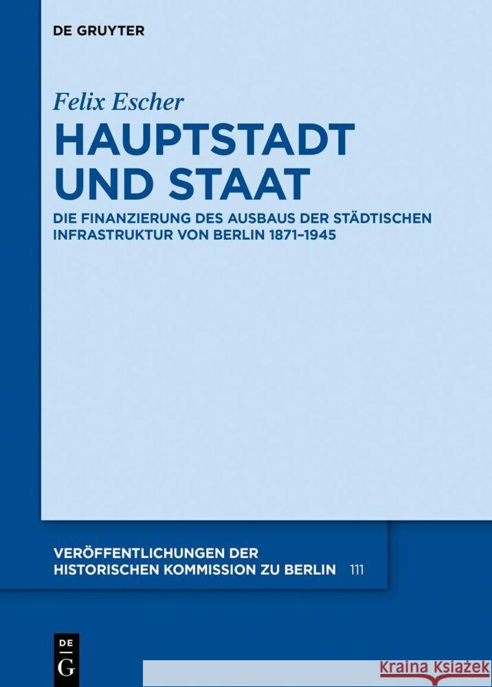 Hauptstadt Und Staat: Die Finanzierung Des Ausbaus Der St?dtischen Infrastruktur Von Berlin 1871-1945 Felix Escher Historische Kommission                   Landesarchiv Berlin 9783111178202 Walter de Gruyter - książka