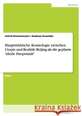 Hauptstädtische Kosmologie zwischen Utopie und Realität: Beijing als die geplante 'ideale Hauptstadt