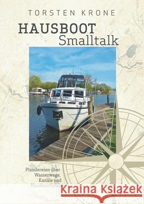 Hausboot Smalltalk: Plaudereien über Wasserwege, Kanäle und Hausbootfahren Krone, Torsten 9783751934305 Books on Demand - książka