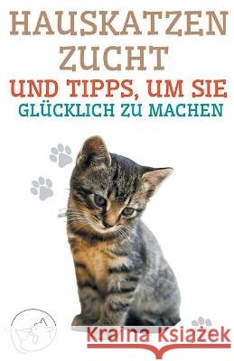 Hauskatzenzucht und Tipps, um sie Glucklich zu Machen Edwin Pinto   9798215159422 Edwin Pinto - książka