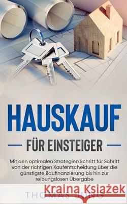 Hauskauf für Einsteiger: Mit den optimalen Strategien Schritt für Schritt von der richtigen Kaufentscheidung über die günstigste Baufinanzierun Jung, Thomas 9783751953603 Books on Demand - książka