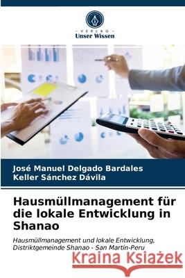 Hausmüllmanagement für die lokale Entwicklung in Shanao José Manuel Delgado Bardales, Keller Sánchez Dávila 9786203653533 Verlag Unser Wissen - książka