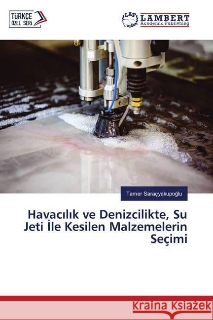 Havacilik ve Denizcilikte, Su Jeti Ile Kesilen Malzemelerin Seçimi Saraçyakupoglu, Tamer 9786139817313 LAP Lambert Academic Publishing - książka