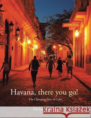 Havana, there you go!: The Changing Face of Cuba Dalling, Michael 9781524537210 Xlibris - książka