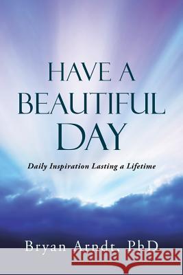 Have a Beautiful Day: Daily Inspiration Lasting a Lifetime Bryan Arndt 9781452523583 Balboa Press - książka