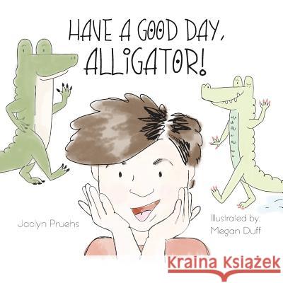 Have a Good Day, Alligator Jaclyn N. Pruehs Megan Duff 9781976145049 Createspace Independent Publishing Platform - książka