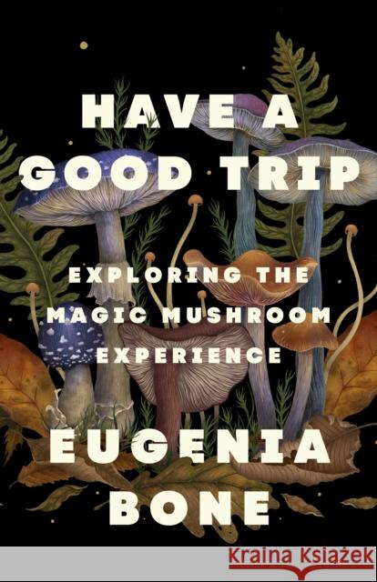 Have a Good Trip: Exploring the Magic Mushroom Experience Eugenia Bone 9781250886415 Flatiron Books - książka