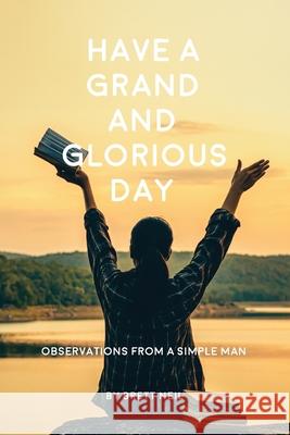 Have a Grand and Glorious Day: Observations from a simple man Brett Neil 9781734025019 Neil Investments Inc - książka