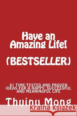 Have a Great Life!: 81 Time Tested and Proven Ideas for a Happy, Successful and Meaningful Life MR Thuinu Mong 9781515217251 Createspace - książka
