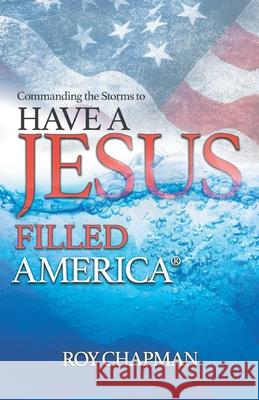 Have a Jesus Filled America: Commanding the Storms to Roy Chapman 9780998748627 Jesus Filled Day Publishing Company - książka