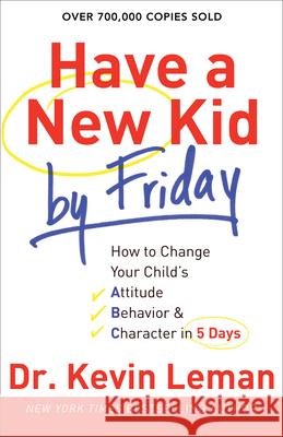 Have a New Kid by Friday: How to Change Your Child's Attitude, Behavior & Character in 5 Days Kevin Leman 9780800732189 Fleming H. Revell Company - książka