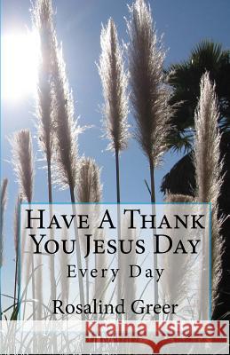 Have A Thank You Jesus Day: Every Day Greer, Rosalind 9781986499934 Createspace Independent Publishing Platform - książka