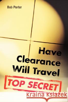 Have Clearance Will Travel Bob Porter 9780595465149 iUniverse - książka