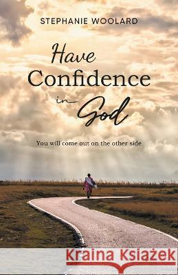 Have Confidence in God: You will come out on the other side Stephanie Woolard   9781959365969 Blueprint Press Internationale - książka