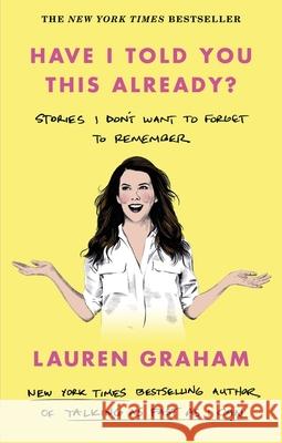 Have I Told You This Already?: Stories I Don't Want to Forget to Remember - the New York Times bestseller from the Gilmore Girls star Lauren Graham 9780349017655 Little, Brown Book Group - książka