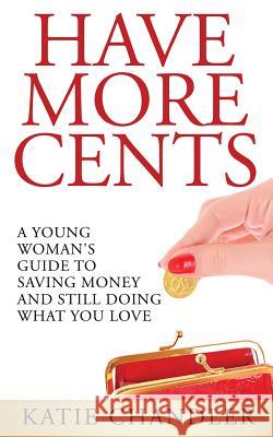 Have More Cents: A Young Woman's Guide to Saving Money and Still Doing What You Love Katie Chandler 9781495942242 Createspace - książka
