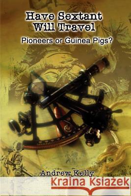 Have Sextant Will Travel: Pioneers or Guinea Pigs? Kelly, Andrew 9781403321084 Authorhouse - książka