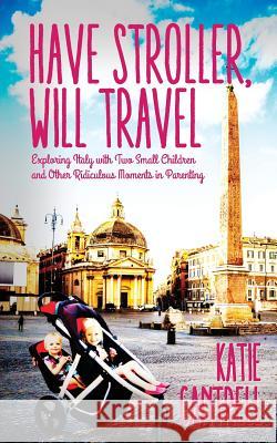 Have Stroller, Will Travel: Exploring Italy with Small Children and Other Ridiculous Moments in Parenting Katie Cantrell 9781502527462 Createspace - książka