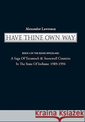 Have Thine Own Way: Book 4 of the Goins Bricolage: A Saga of Tecumseh & Stonewall Counties in the State of Indiana: 1989-1994 Lawrence, Alexander 9781450253017 iUniverse.com - książka