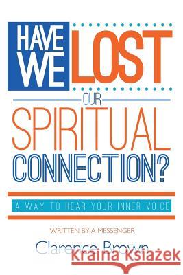 Have We Lost Our Spiritual Connection?: A Way To Hear Your Inner Voice Brown, Clarence L. 9781511618557 Createspace - książka