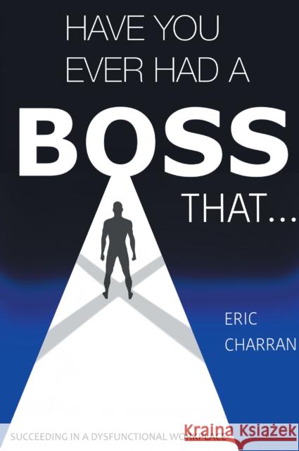 Have You Ever Had a Boss That . . .: Succeeding in a Dysfunctional Workplace Eric Charran 9781637427705 Business Expert Press - książka