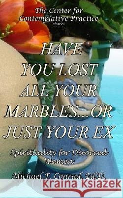Have You Lost All Your Marbles...or Just Your EX?: Spiritual Perspectives for Divorced Women Conrad, Michael F. 9781537441221 Createspace Independent Publishing Platform - książka